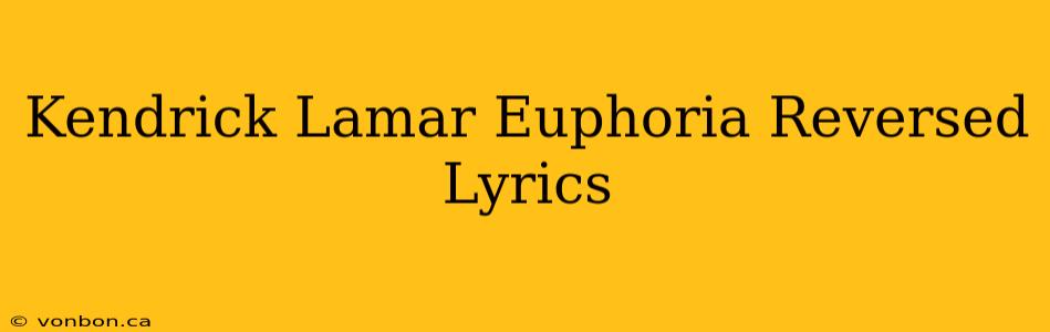 Kendrick Lamar Euphoria Reversed Lyrics