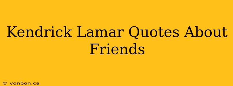 Kendrick Lamar Quotes About Friends