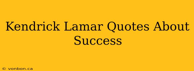 Kendrick Lamar Quotes About Success