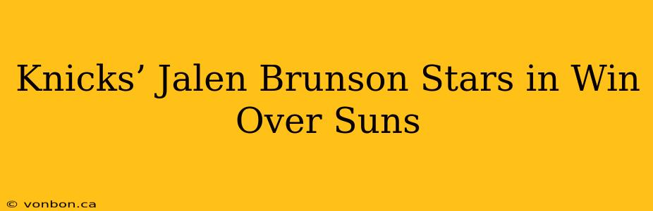 Knicks’ Jalen Brunson Stars in Win Over Suns