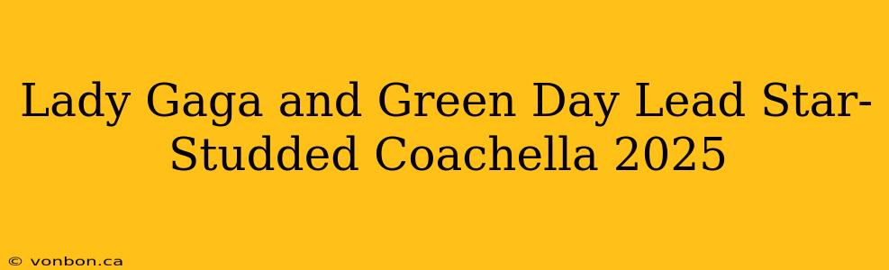 Lady Gaga and Green Day Lead Star-Studded Coachella 2025