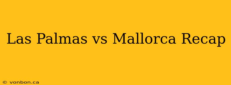 Las Palmas vs Mallorca Recap