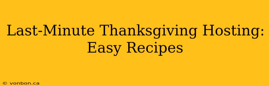 Last-Minute Thanksgiving Hosting: Easy Recipes