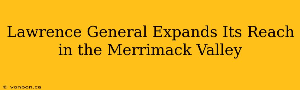 Lawrence General Expands Its Reach in the Merrimack Valley