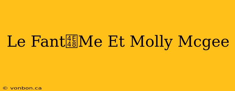 Le Fant么Me Et Molly Mcgee