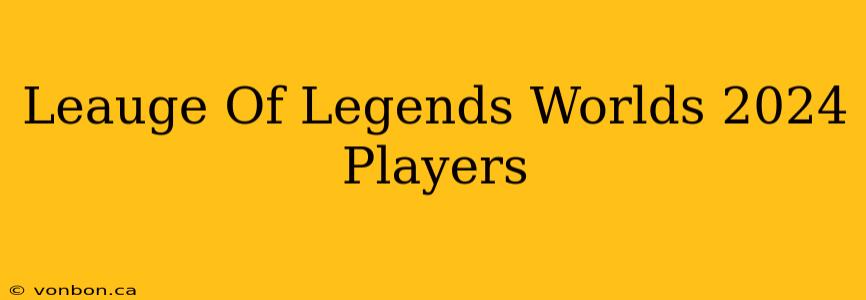 Leauge Of Legends Worlds 2024 Players