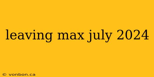 leaving max july 2024