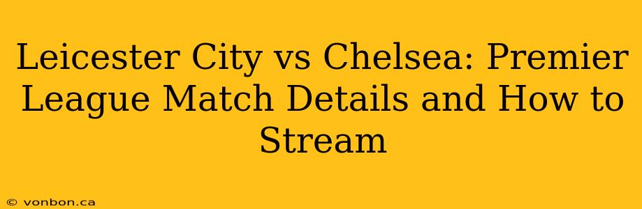 Leicester City vs Chelsea: Premier League Match Details and How to Stream