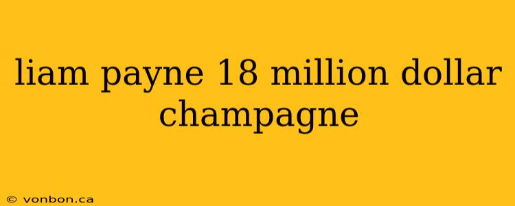 liam payne 18 million dollar champagne