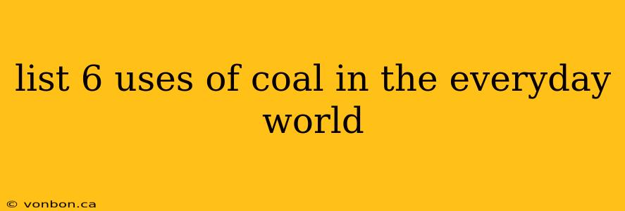 list 6 uses of coal in the everyday world