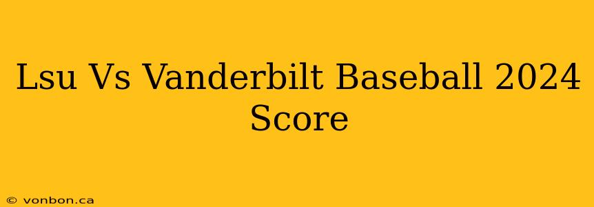 Lsu Vs Vanderbilt Baseball 2024 Score