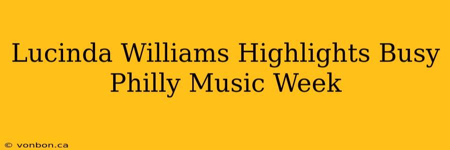 Lucinda Williams Highlights Busy Philly Music Week