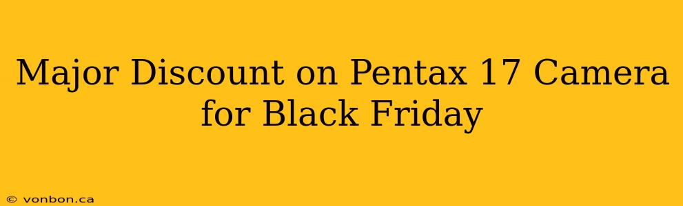 Major Discount on Pentax 17 Camera for Black Friday