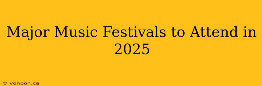 Major Music Festivals to Attend in 2025