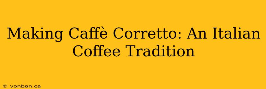 Making Caffè Corretto: An Italian Coffee Tradition