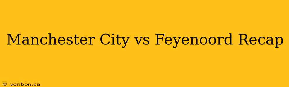 Manchester City vs Feyenoord Recap