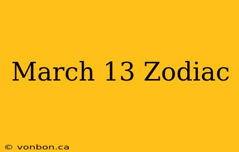 March 13 Zodiac