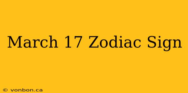 March 17 Zodiac Sign