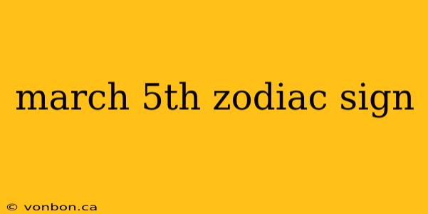 march 5th zodiac sign