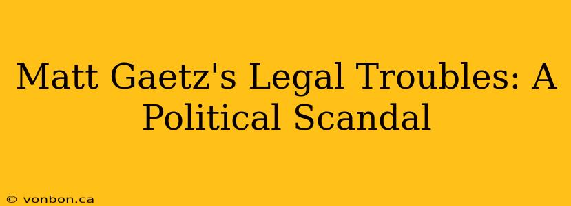 Matt Gaetz's Legal Troubles: A Political Scandal