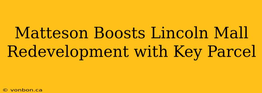 Matteson Boosts Lincoln Mall Redevelopment with Key Parcel