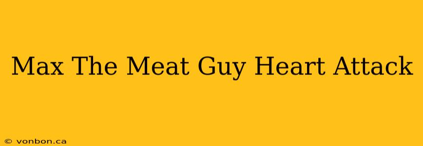 Max The Meat Guy Heart Attack