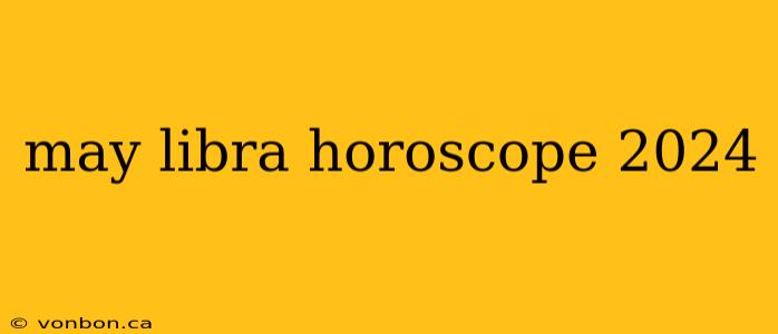 may libra horoscope 2024