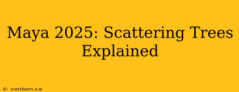 Maya 2025: Scattering Trees Explained