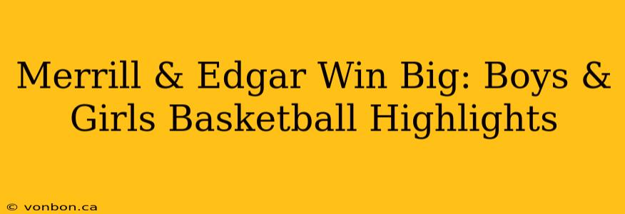 Merrill & Edgar Win Big: Boys & Girls Basketball Highlights