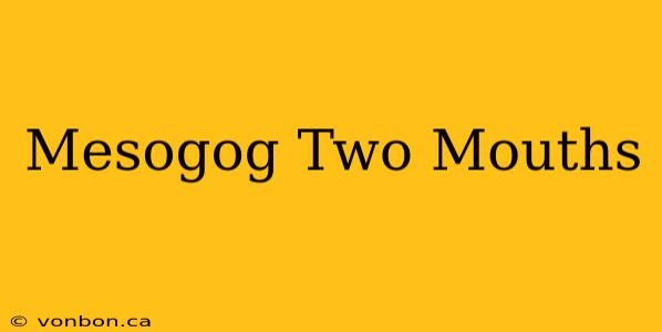 Mesogog Two Mouths