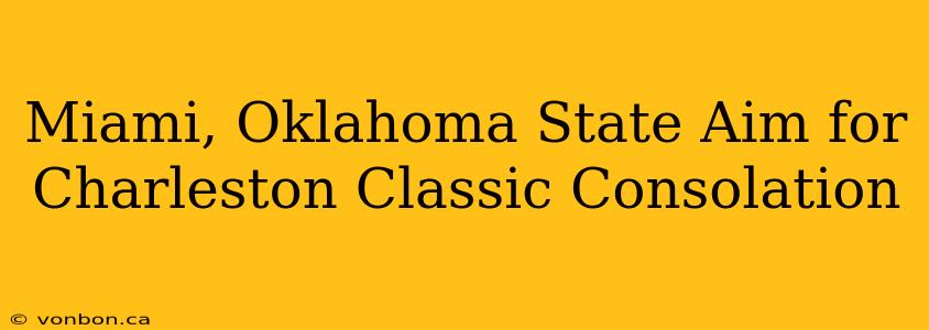 Miami, Oklahoma State Aim for Charleston Classic Consolation