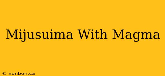 Mijusuima With Magma