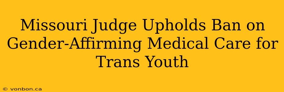 Missouri Judge Upholds Ban on Gender-Affirming Medical Care for Trans Youth