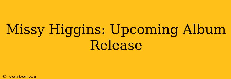 Missy Higgins: Upcoming Album Release