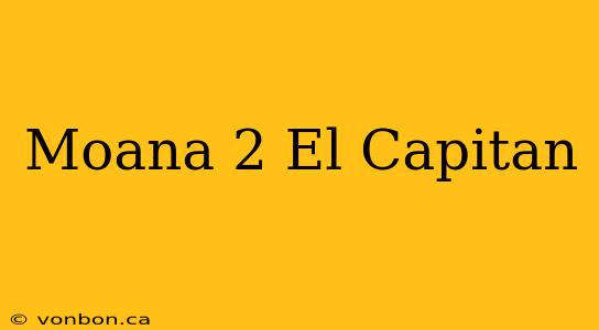 Moana 2 El Capitan