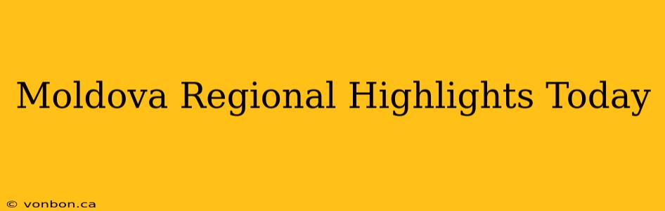 Moldova Regional Highlights Today