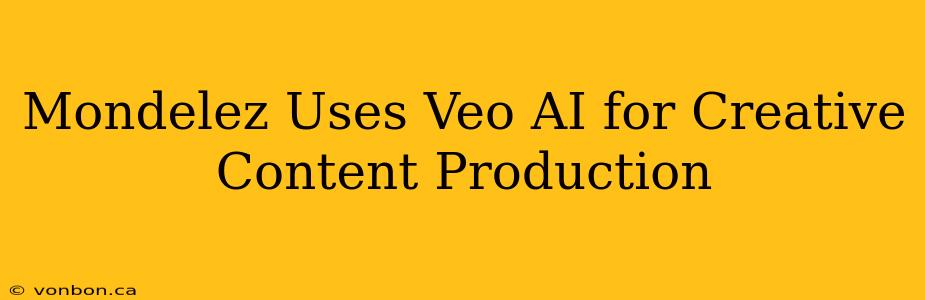 Mondelez Uses Veo AI for Creative Content Production