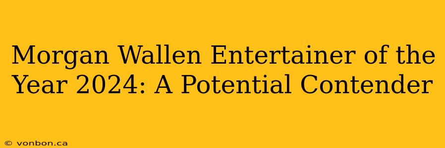 Morgan Wallen Entertainer of the Year 2024: A Potential Contender