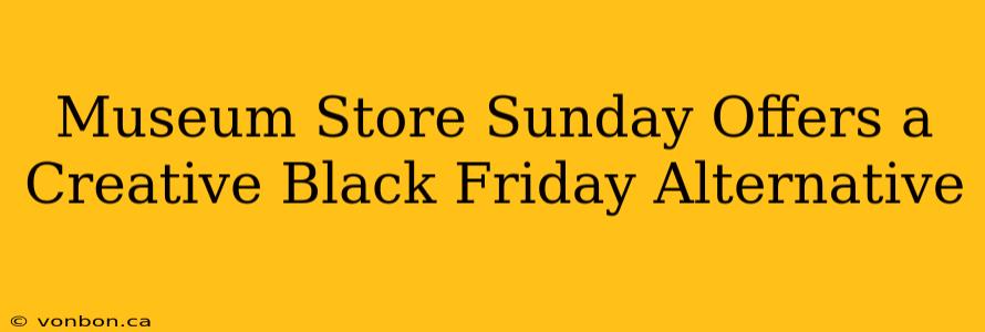 Museum Store Sunday Offers a Creative Black Friday Alternative