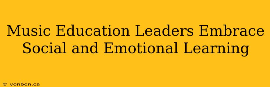 Music Education Leaders Embrace Social and Emotional Learning