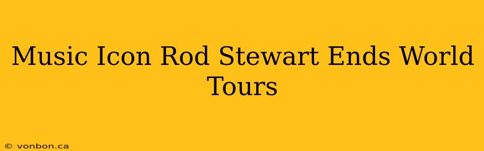 Music Icon Rod Stewart Ends World Tours