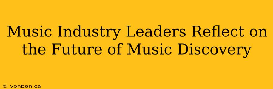 Music Industry Leaders Reflect on the Future of Music Discovery