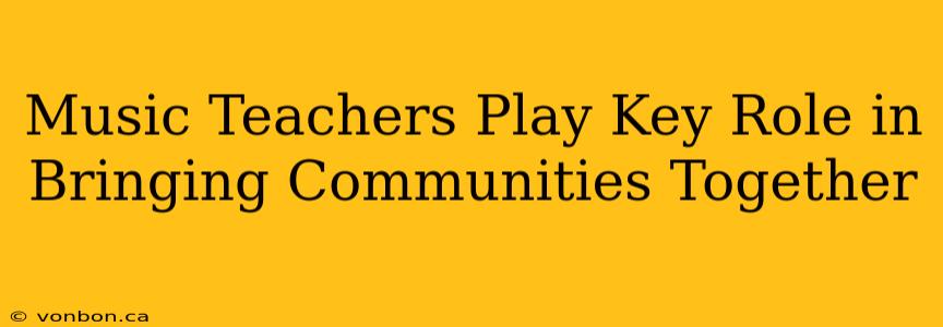 Music Teachers Play Key Role in Bringing Communities Together