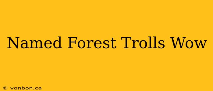 Named Forest Trolls Wow