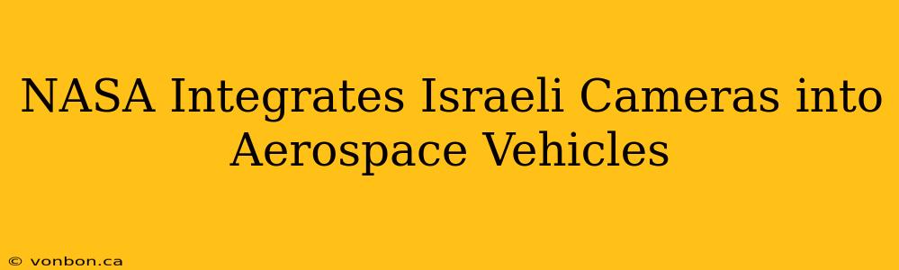 NASA Integrates Israeli Cameras into Aerospace Vehicles