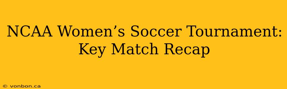 NCAA Women’s Soccer Tournament: Key Match Recap