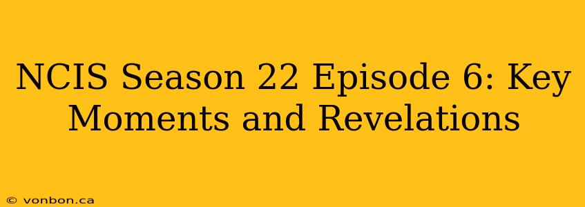 NCIS Season 22 Episode 6: Key Moments and Revelations