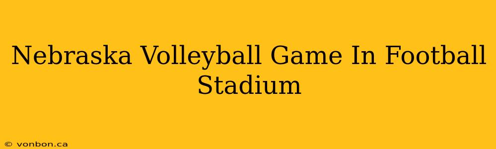 Nebraska Volleyball Game In Football Stadium