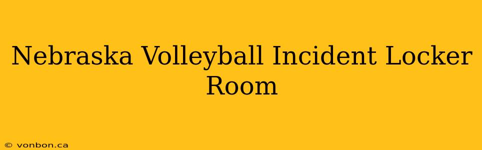 Nebraska Volleyball Incident Locker Room