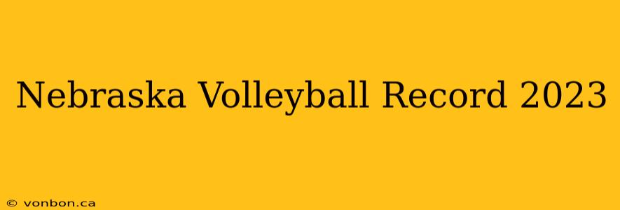 Nebraska Volleyball Record 2023